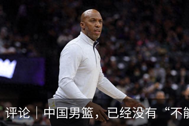 评论｜中国男篮，已经没有“不能输”的比赛了